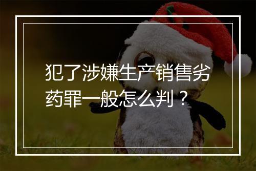 犯了涉嫌生产销售劣药罪一般怎么判？