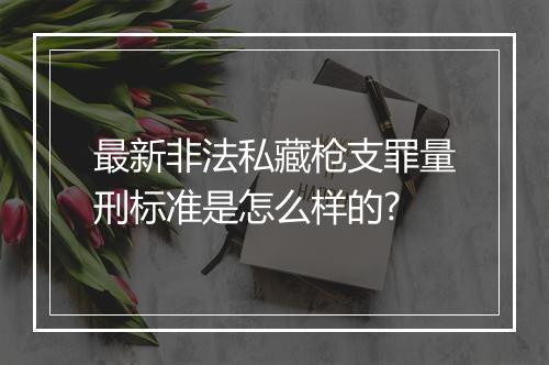 最新非法私藏枪支罪量刑标准是怎么样的?