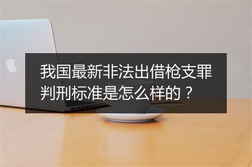 我国最新非法出借枪支罪判刑标准是怎么样的？