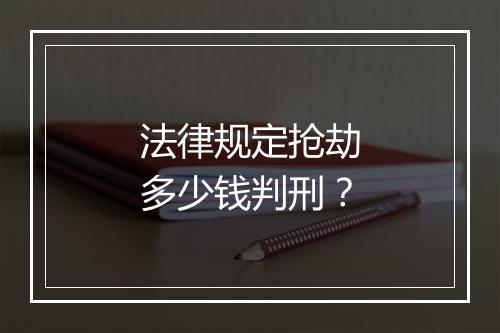 法律规定抢劫多少钱判刑？
