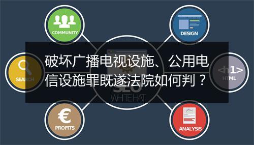 破坏广播电视设施、公用电信设施罪既遂法院如何判？