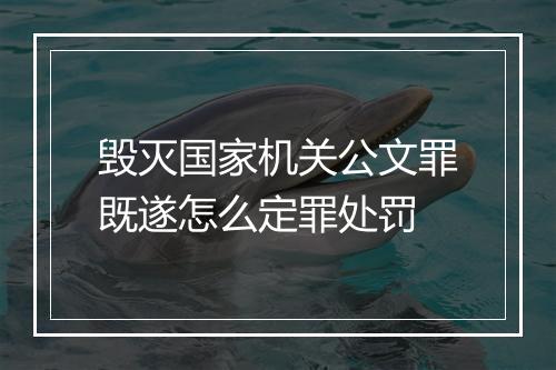毁灭国家机关公文罪既遂怎么定罪处罚