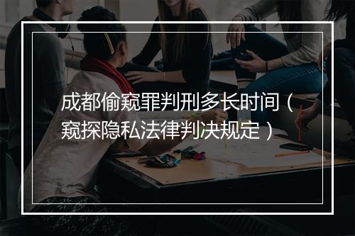 成都偷窥罪判刑多长时间（窥探隐私法律判决规定）