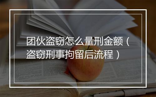 团伙盗窃怎么量刑金额（盗窃刑事拘留后流程）