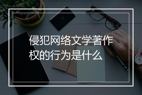 侵犯网络文学著作权的行为是什么