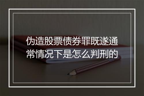 伪造股票债券罪既遂通常情况下是怎么判刑的