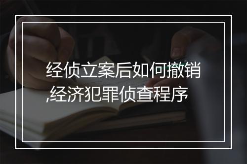 经侦立案后如何撤销,经济犯罪侦查程序
