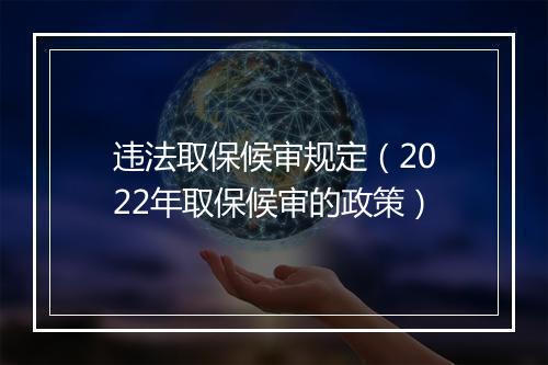 违法取保候审规定（2022年取保候审的政策）