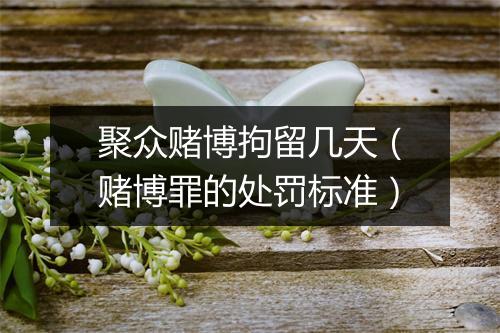 聚众赌博拘留几天（赌博罪的处罚标准）