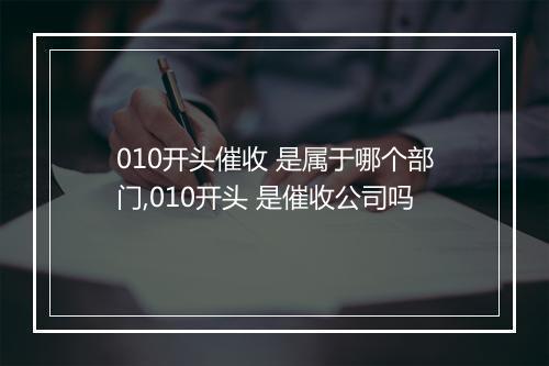 010开头催收 是属于哪个部门,010开头 是催收公司吗