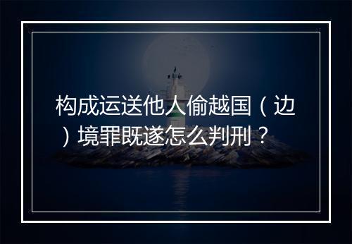 构成运送他人偷越国（边）境罪既遂怎么判刑？