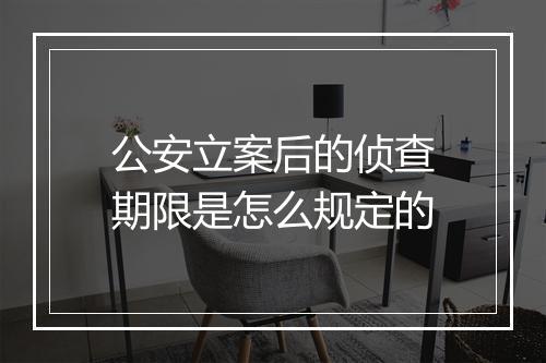 公安立案后的侦查期限是怎么规定的