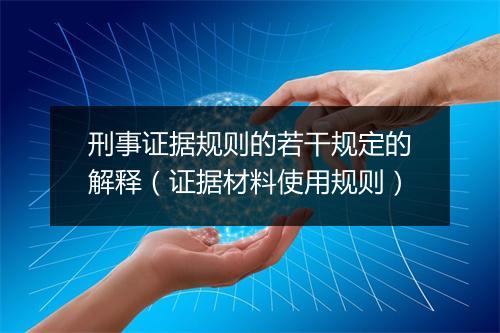 刑事证据规则的若干规定的解释（证据材料使用规则）