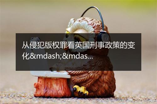 从侵犯版权罪看英国刑事政策的变化——兼议我国刑法中的侵犯著作权犯罪