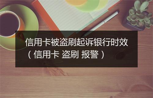 信用卡被盗刷起诉银行时效（信用卡 盗刷 报警）