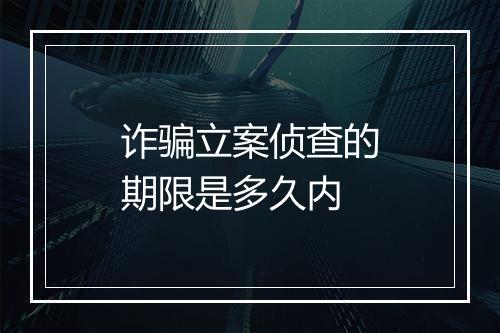 诈骗立案侦查的期限是多久内