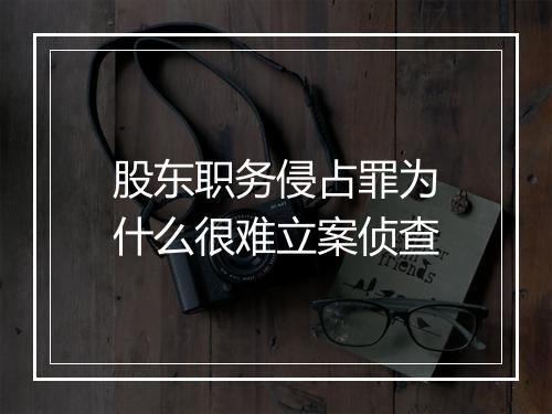股东职务侵占罪为什么很难立案侦查