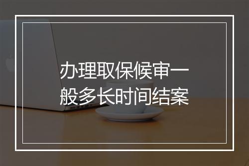 办理取保候审一般多长时间结案
