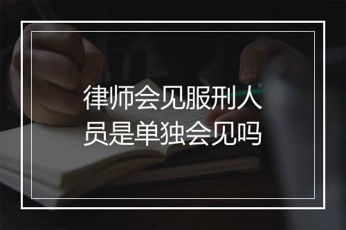 律师会见服刑人员是单独会见吗