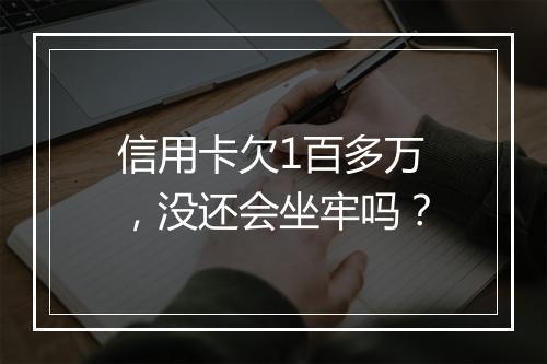 信用卡欠1百多万，没还会坐牢吗？