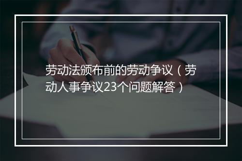劳动法颁布前的劳动争议（劳动人事争议23个问题解答）