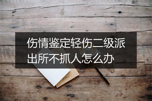 伤情鉴定轻伤二级派出所不抓人怎么办
