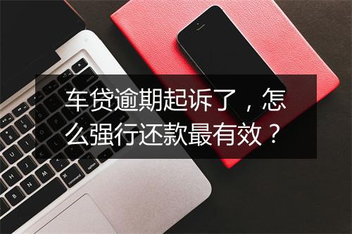 车贷逾期起诉了，怎么强行还款最有效？