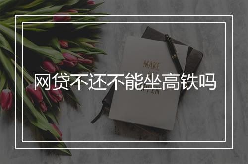 网贷不还不能坐高铁吗
