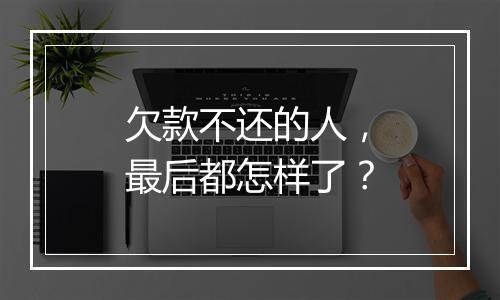 欠款不还的人，最后都怎样了？