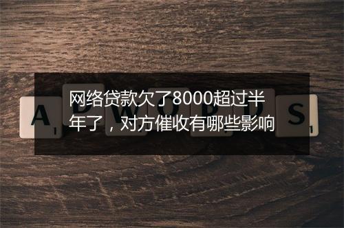 网络贷款欠了8000超过半年了，对方催收有哪些影响