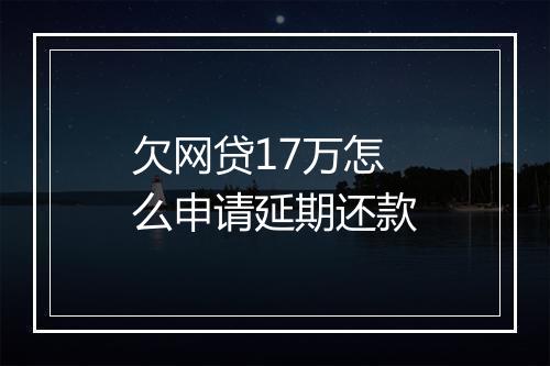 欠网贷17万怎么申请延期还款