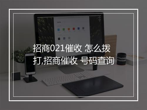 招商021催收 怎么拨打,招商催收 号码查询