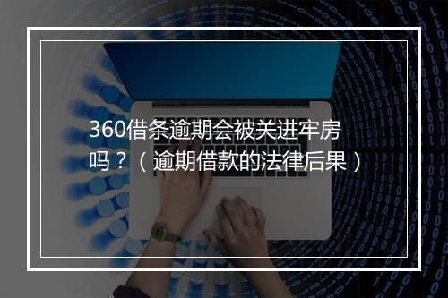 360借条逾期会被关进牢房吗？（逾期借款的法律后果）