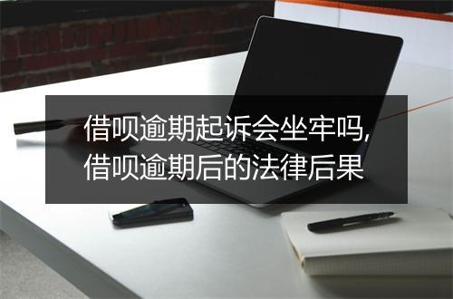 借呗逾期起诉会坐牢吗,借呗逾期后的法律后果