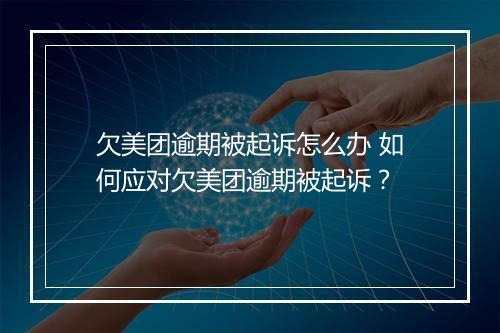 欠美团逾期被起诉怎么办 如何应对欠美团逾期被起诉？
