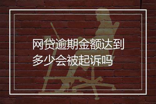 网贷逾期金额达到多少会被起诉吗