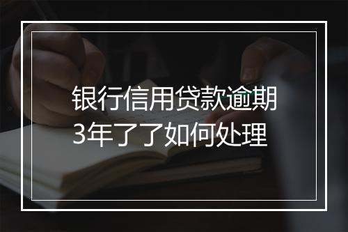 银行信用贷款逾期3年了了如何处理