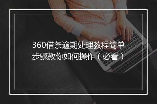 360借条逾期处理教程简单步骤教你如何操作（必看）