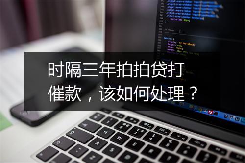 时隔三年拍拍贷打 催款，该如何处理？