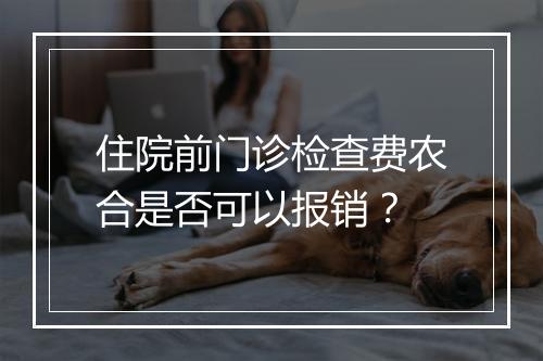 住院前门诊检查费农合是否可以报销？