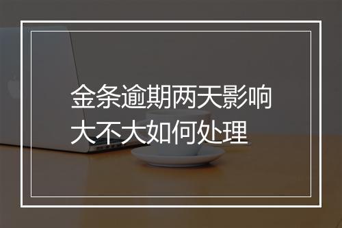金条逾期两天影响大不大如何处理