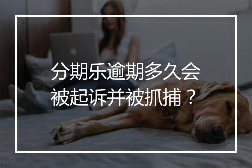分期乐逾期多久会被起诉并被抓捕？