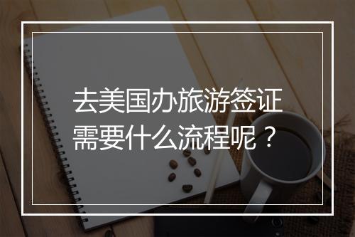 去美国办旅游签证需要什么流程呢？