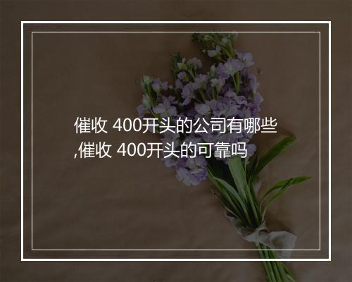 催收 400开头的公司有哪些,催收 400开头的可靠吗