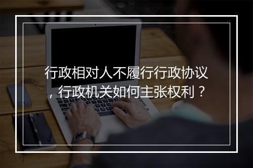 行政相对人不履行行政协议，行政机关如何主张权利？