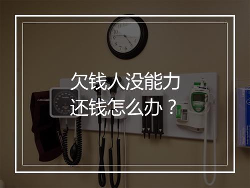 欠钱人没能力还钱怎么办？