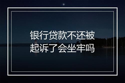 银行贷款不还被起诉了会坐牢吗