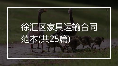 徐汇区家具运输合同范本(共25篇)