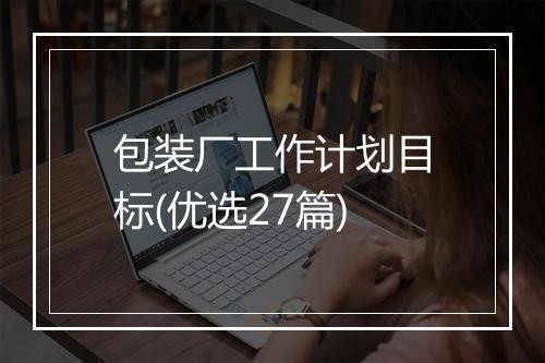 包装厂工作计划目标(优选27篇)
