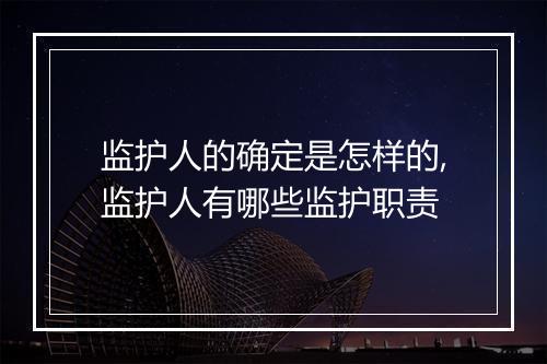监护人的确定是怎样的,监护人有哪些监护职责
